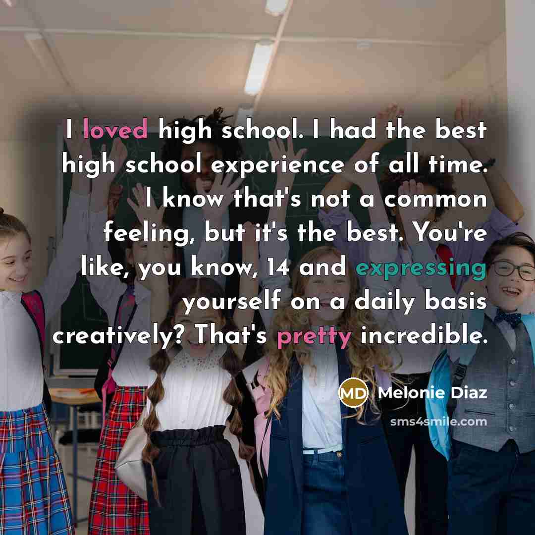 “I loved high school. I had the best high school experience of all time. I know that's not a common feeling, but it's the best. You're like, you know, 14 and expressing yourself on a daily basis creatively? That's pretty incredible.” quote by Melonie Diaz