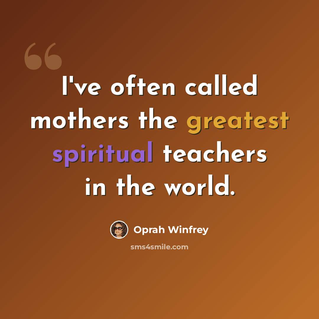 “I've often called mothers the greatest spiritual teachers in the world.” quote by Oprah Winfrey