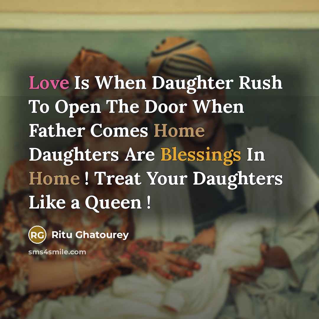“Love Is When Daughter Rush To Open The Door When Father Comes Home Daughters Are Blessings In Home ! Treat Your Daughters Like a Queen !” quote by Ritu Ghatourey