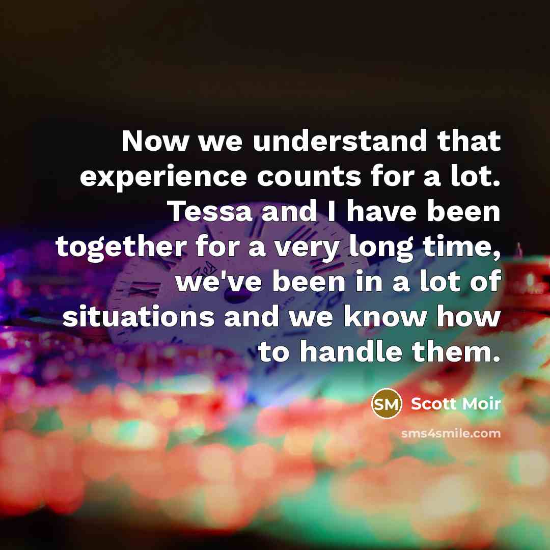 “Now we understand that experience counts for a lot. Tessa and I have been together for a very long time, we've been in a lot of situations and we know how to handle them.” quote by Scott Moir