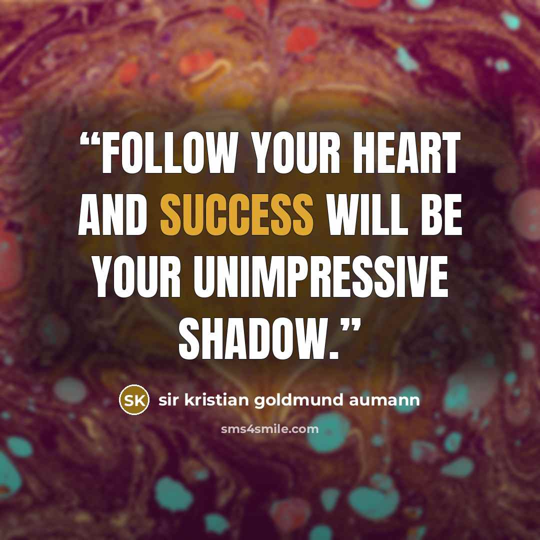 “Follow your heart and success will be your unimpressive shadow.” quote by Sir Kristian Goldmund Aumann