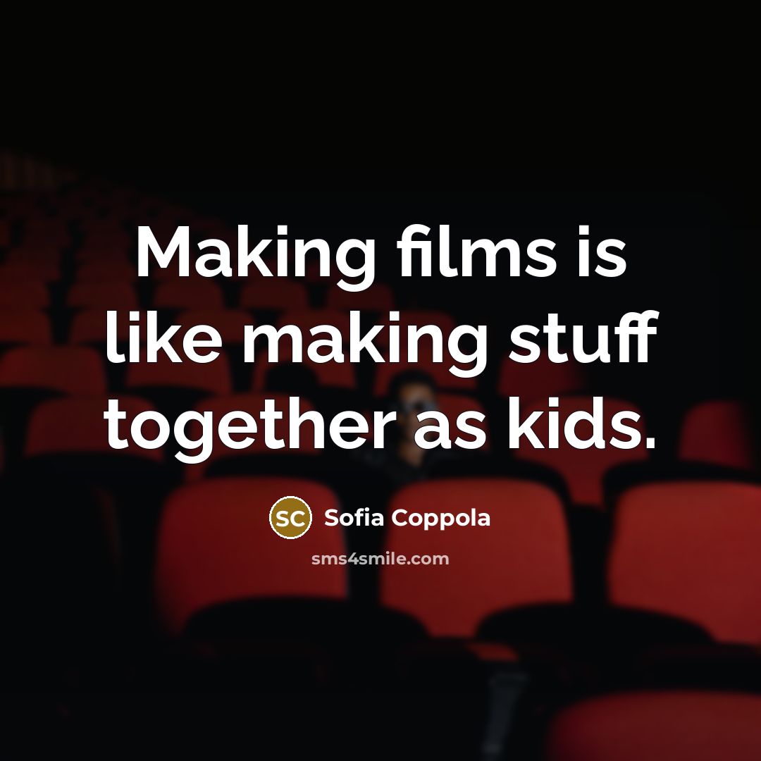 “Making films is like making stuff together as kids.” quote by Sofia Coppola