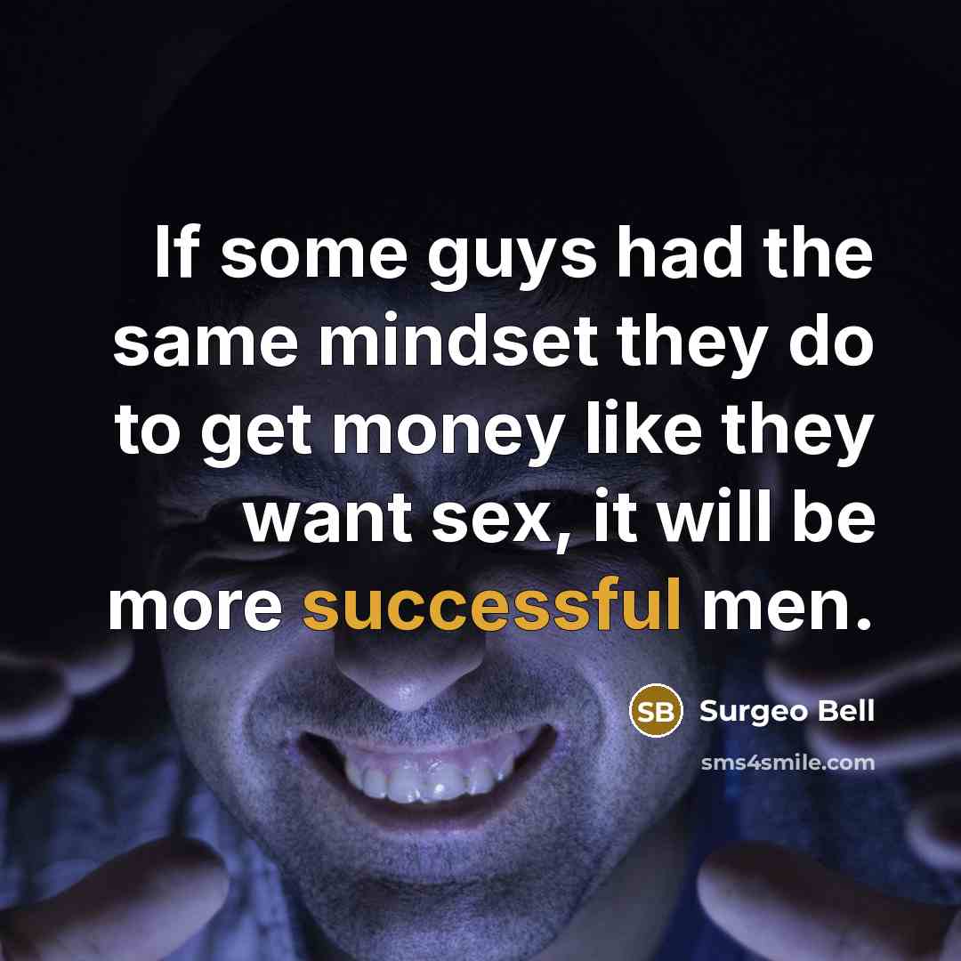 “If some guys had the same mindset they do to get money like they want sex, it will be more successful men.” quote by Surgeo Bell