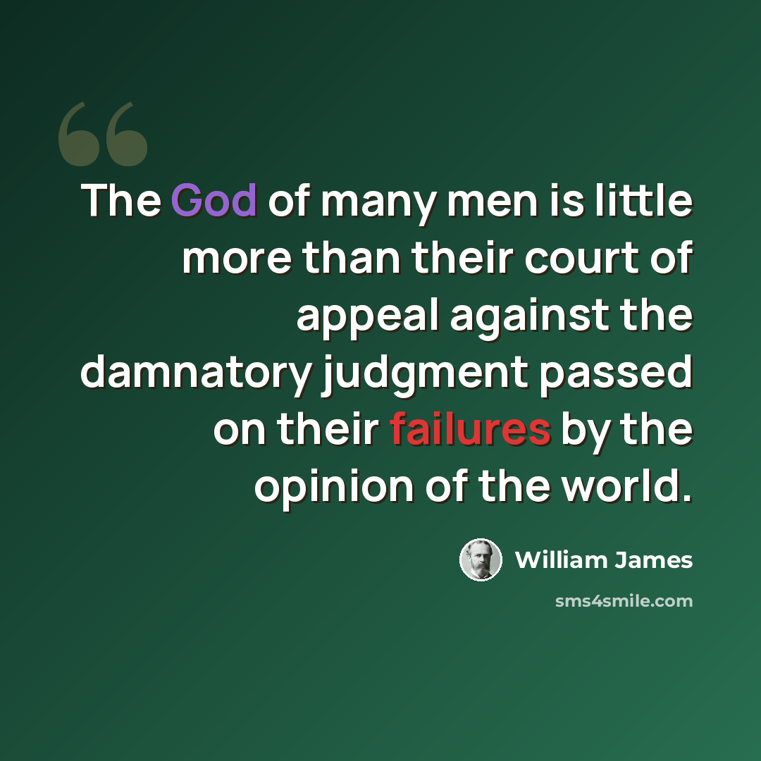 “The God of many men is little more than their court of appeal against the damnatory judgment passed on their failures by the opinion of the world.” quote by William James