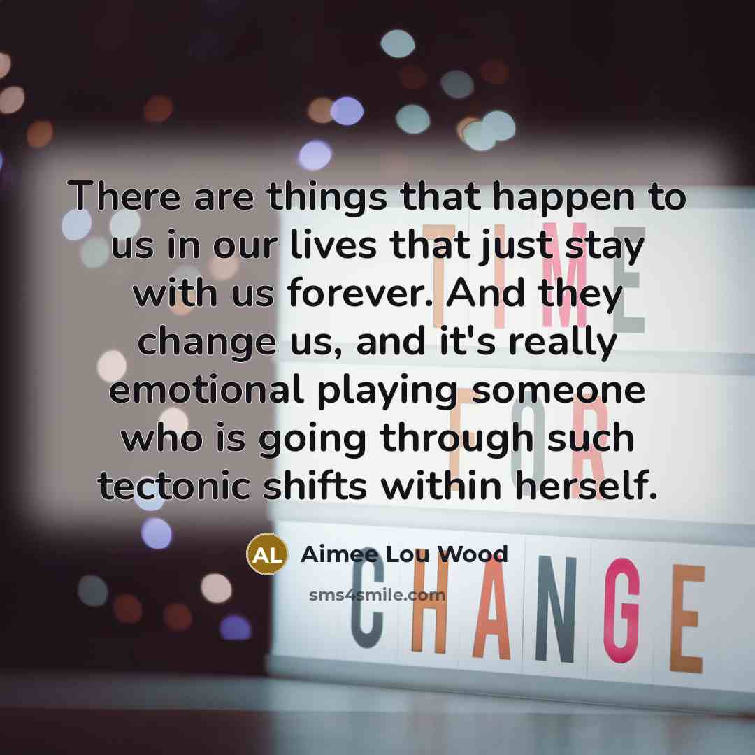 “There are things that happen to us in our lives that just stay with us forever. And they change us, and it's really emotional playing someone who is going through such tectonic shifts within herself.” quote by Aimee Lou Wood