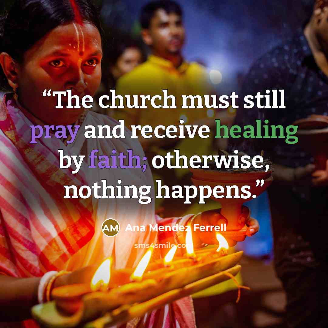 “The church must still pray and receive healing by faith; otherwise, nothing happens.” quote by Ana Mendez Ferrell