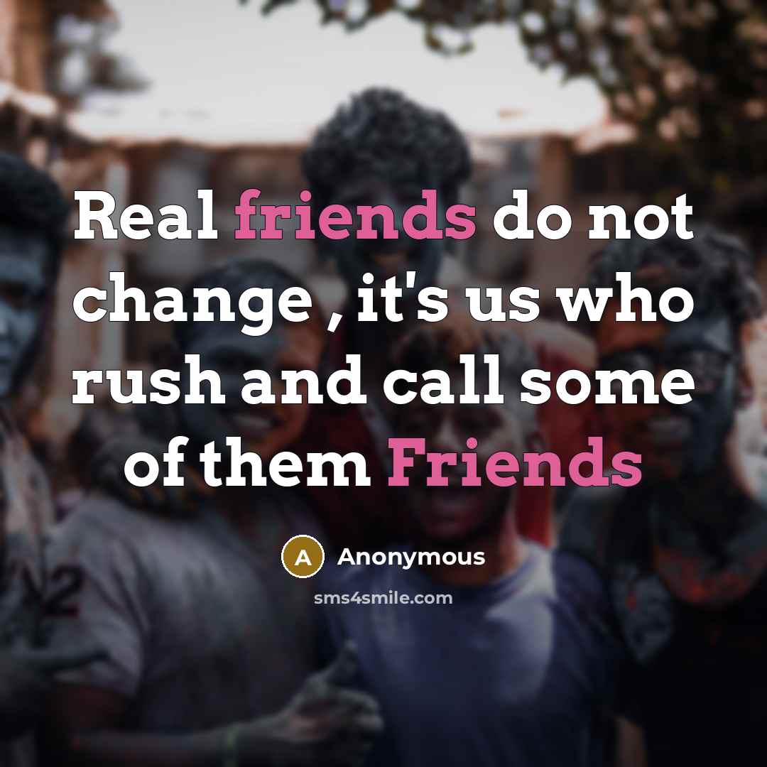 “Real friends do not change , it's us who rush and call some of them Friends” quote by Anonymous