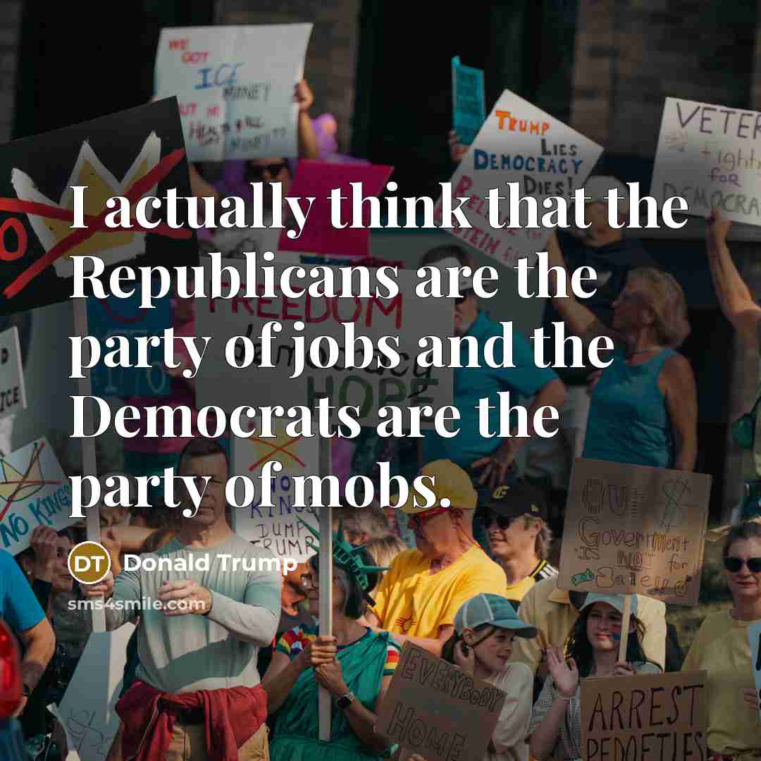 “I actually think that the Republicans are the party of jobs and the Democrats are the party of mobs.” quote by Donald Trump