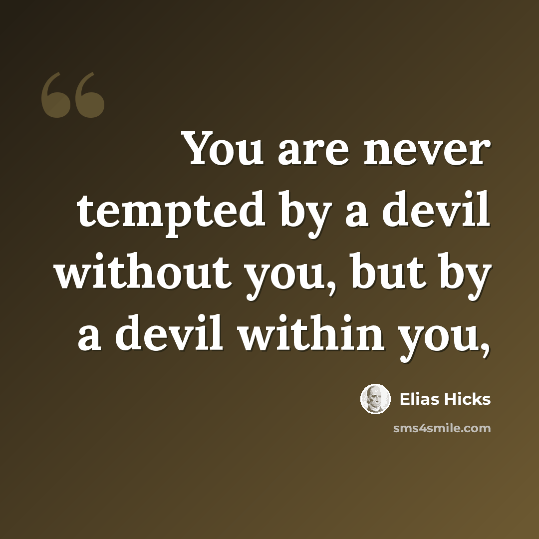 “You are never tempted by a devil without you, but by a devil within you,” quote by Elias Hicks