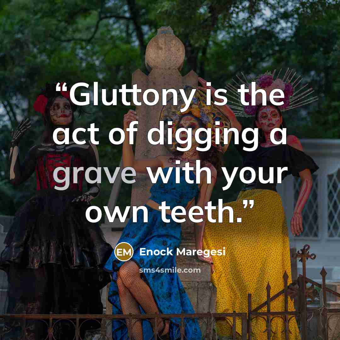 “Gluttony is the act of digging a grave with your own teeth.” quote by Enock Maregesi