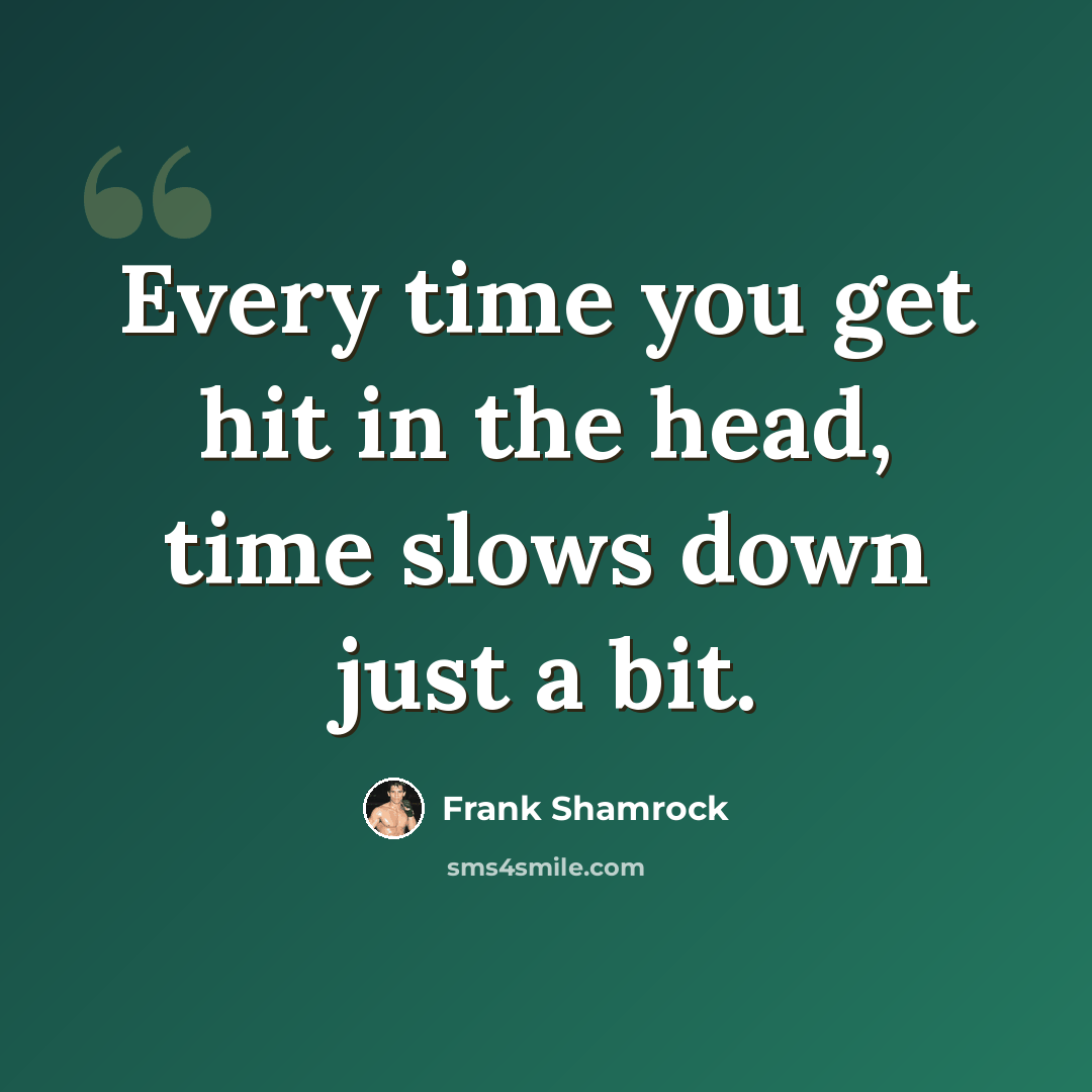 “Every time you get hit in the head, time slows down just a bit.” quote by Frank Shamrock