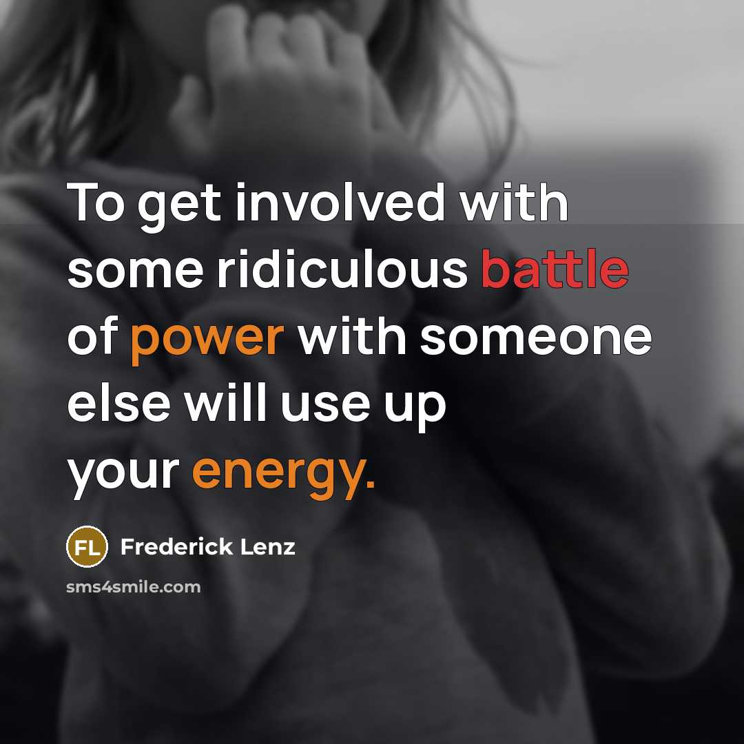 “To get involved with some ridiculous battle of power with someone else will use up your energy.” quote by Frederick Lenz