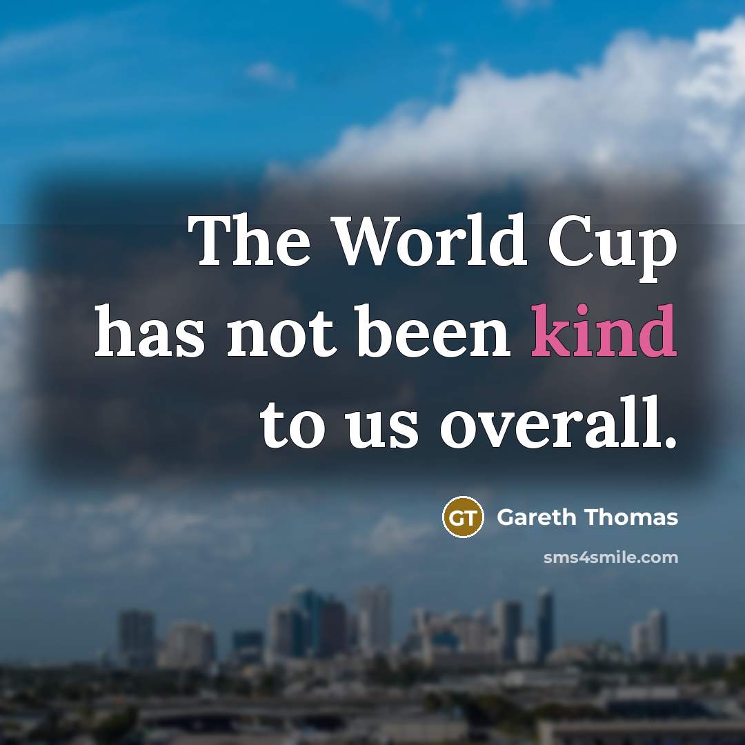 “The World Cup has not been kind to us overall.” quote by Gareth Thomas