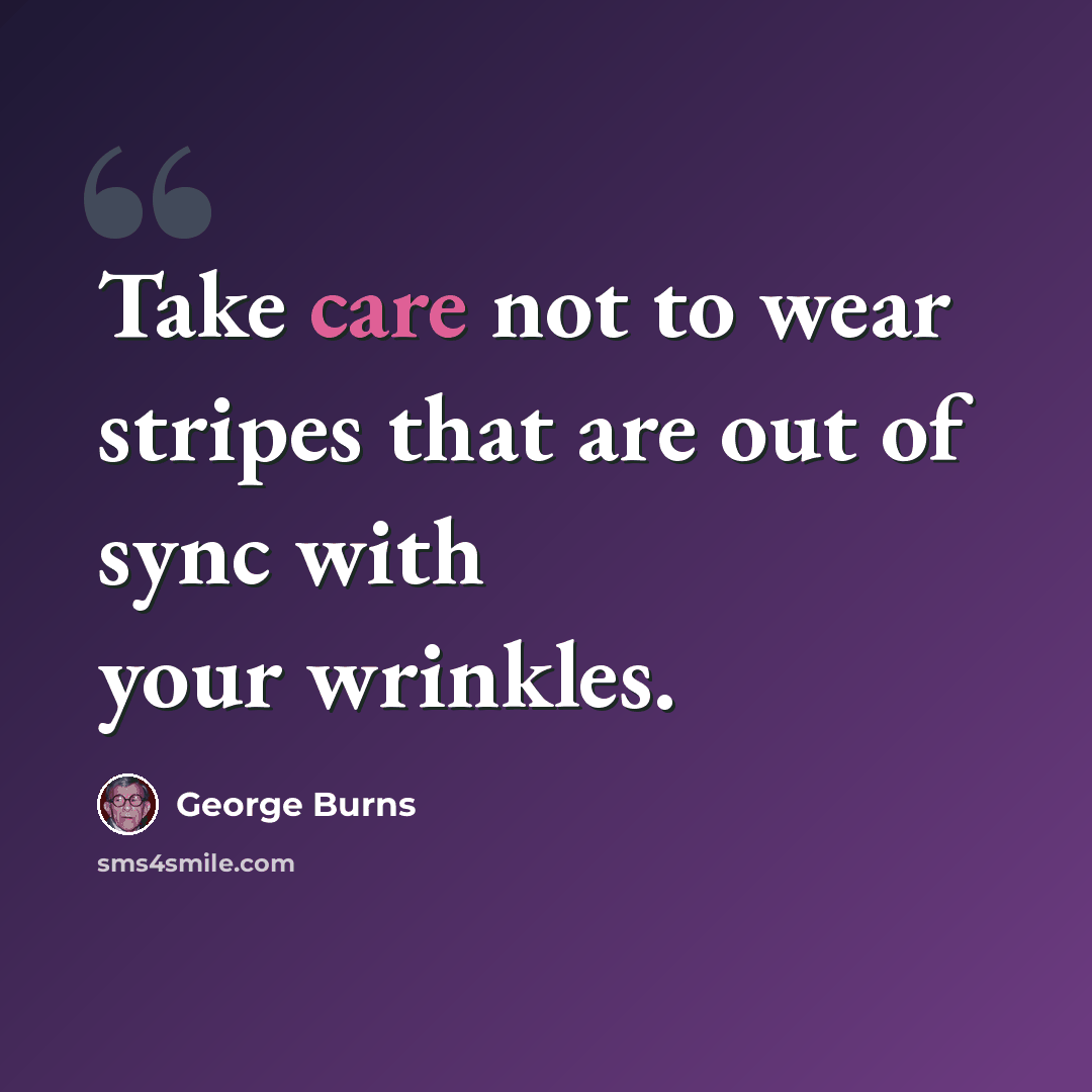 “Take care not to wear stripes that are out of sync with your wrinkles.” quote by George Burns