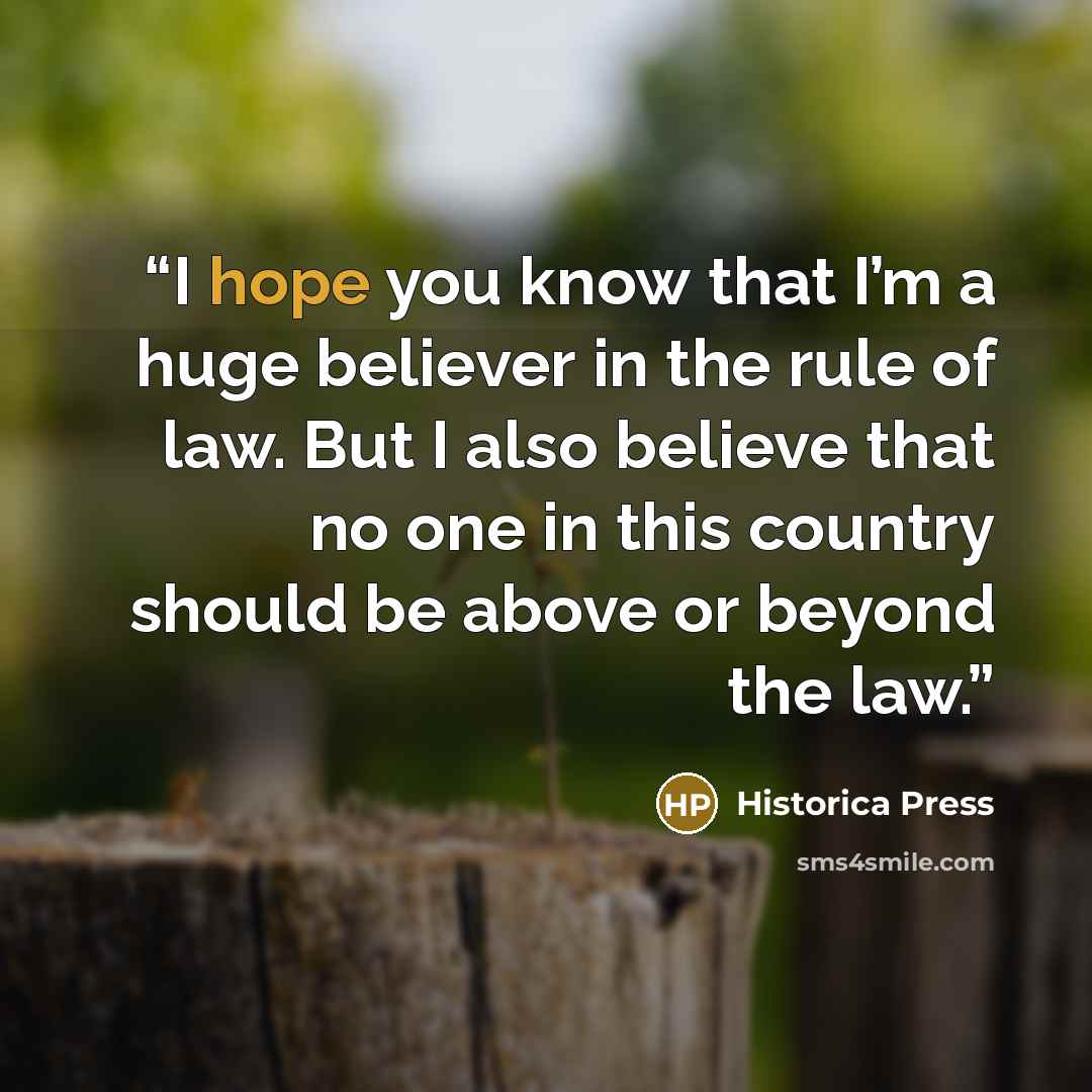 “I hope you know that I’m a huge believer in the rule of law. But I also believe that no one in this country should be above or beyond the law.” quote by Historica Press