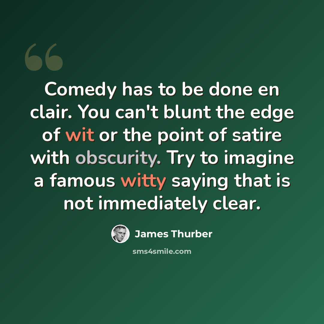 “Comedy has to be done en clair. You can't blunt the edge of wit or the point of satire with obscurity. Try to imagine a famous witty saying that is not immediately clear.” quote by James Thurber