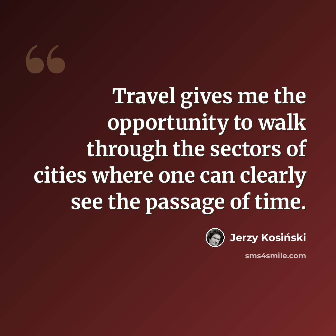 “Travel gives me the opportunity to walk through the sectors of cities where one can clearly see the passage of time.” quote by Jerzy Kosinski
