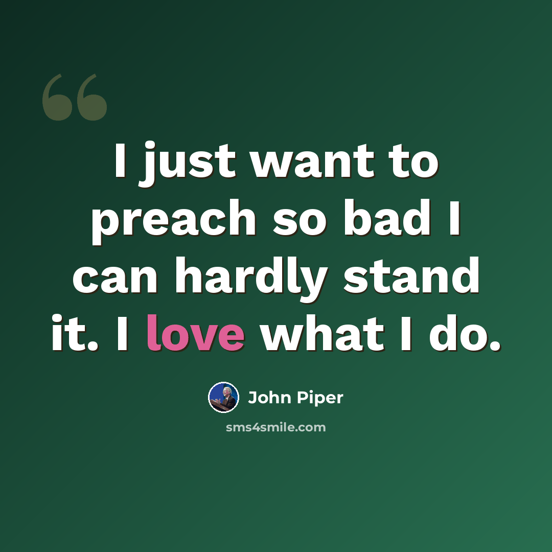 “I just want to preach so bad I can hardly stand it. I love what I do.” quote by John Piper