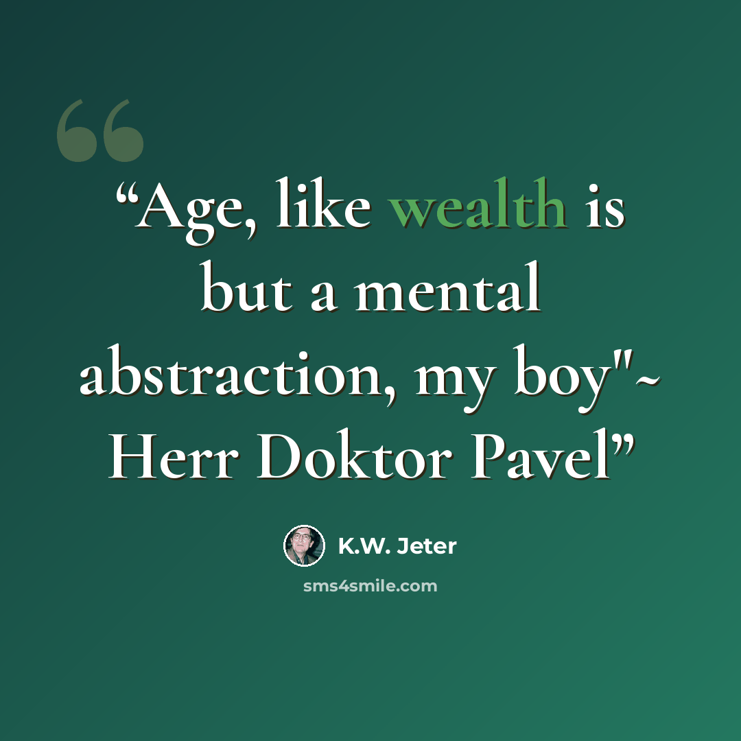 “Age, like wealth is but a mental abstraction, my boy"~ Herr Doktor Pavel” quote by K.W. Jeter