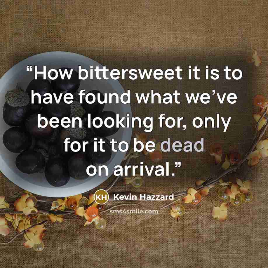 “How bittersweet it is to have found what we've been looking for, only for it to be dead on arrival.” quote by Kevin Hazzard