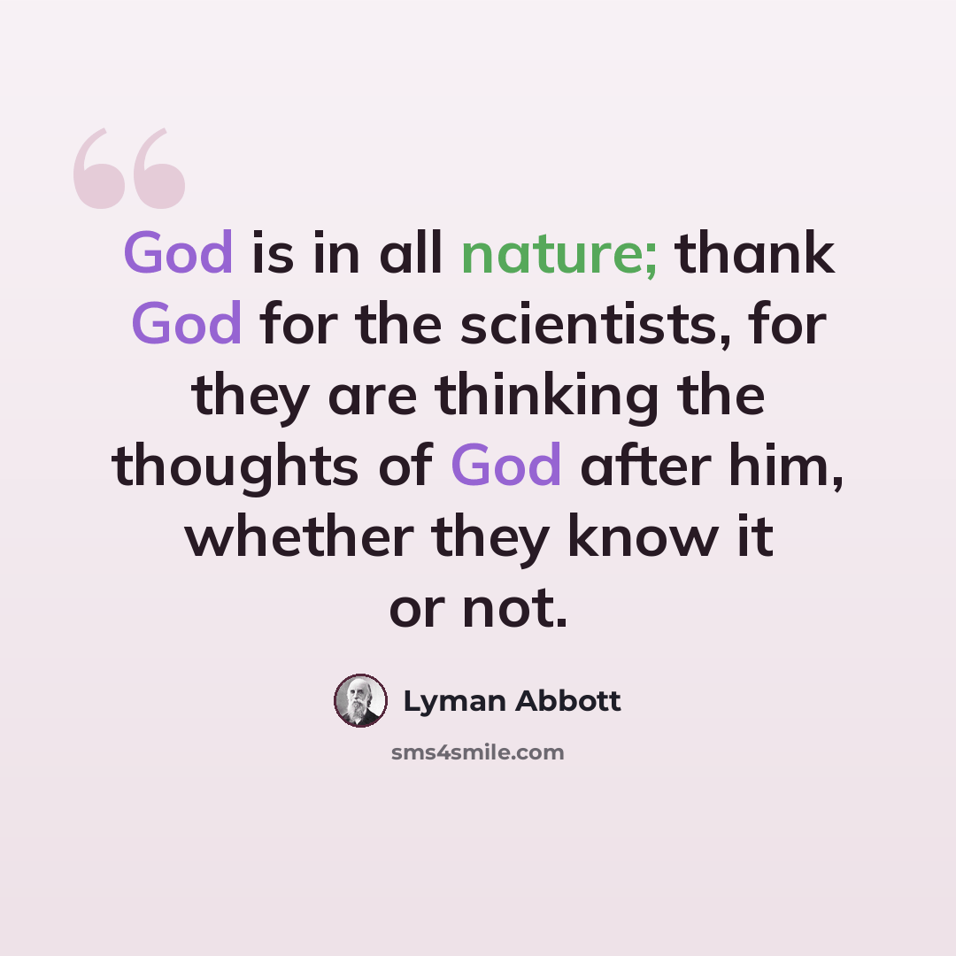 “God is in all nature; thank God for the scientists, for they are thinking the thoughts of God after him, whether they know it or not.” quote by Lyman Abbott