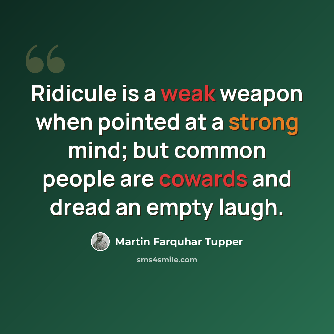 “Ridicule is a weak weapon when pointed at a strong mind; but common people are cowards and dread an empty laugh.” quote by Martin Farquhar Tupper