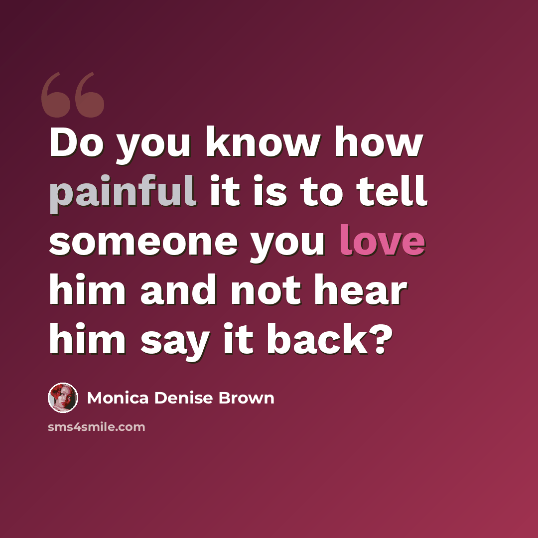 “Do you know how painful it is to tell someone you love him and not hear him say it back?” quote by Monica Denise Brown