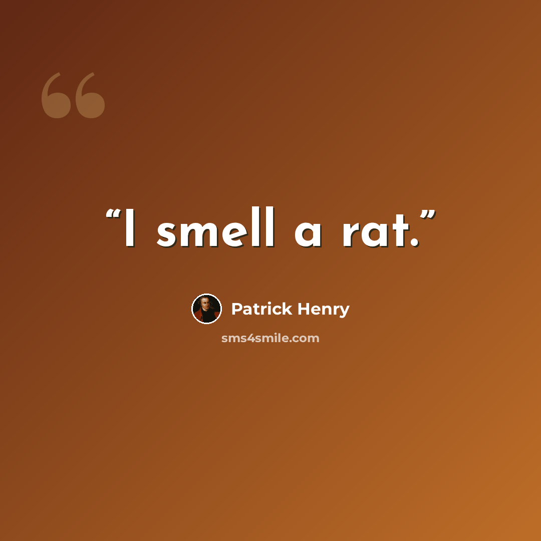 “I smell a rat.” quote by Patrick Henry