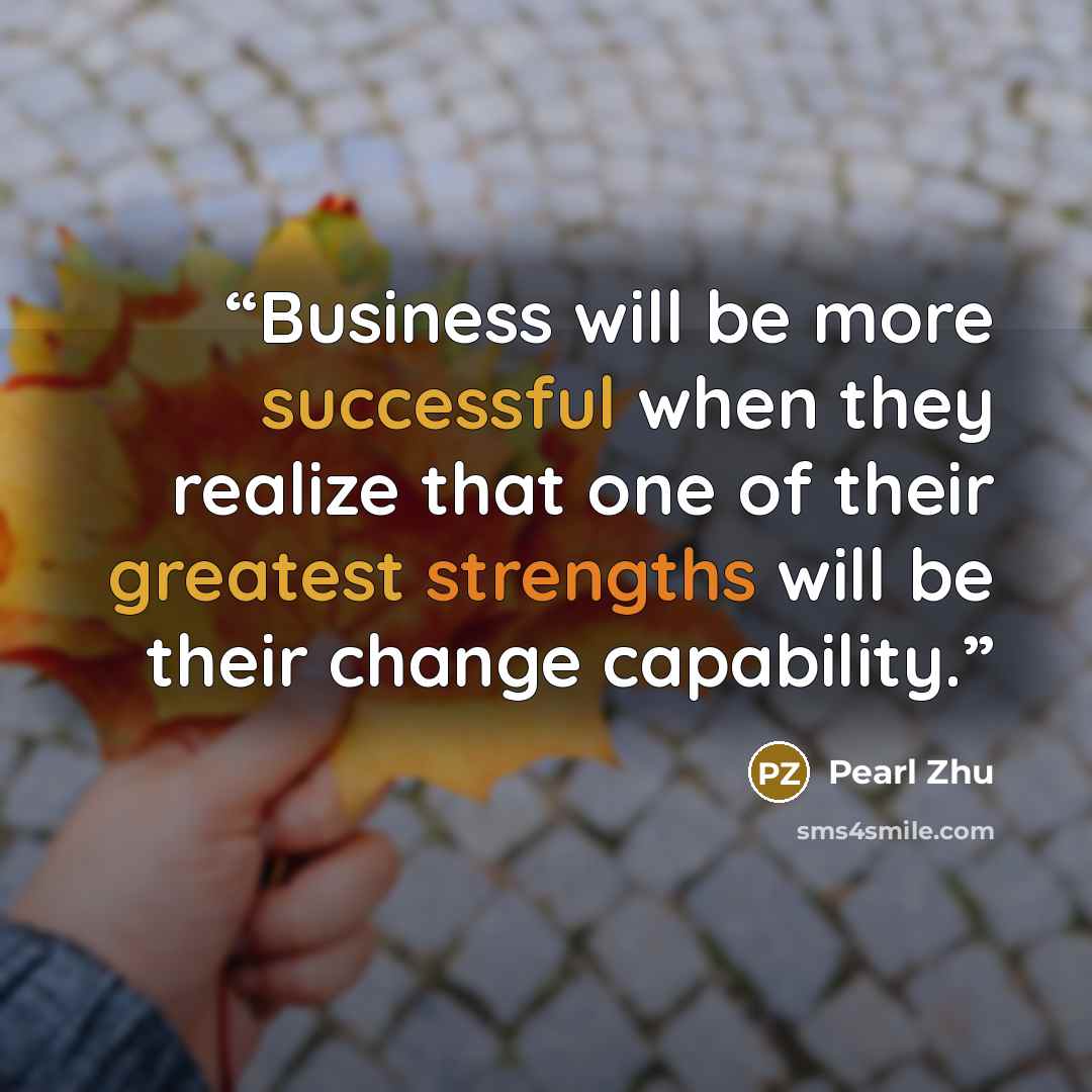 “Business will be more successful when they realize that one of their greatest strengths will be their change capability.” quote by Pearl Zhu