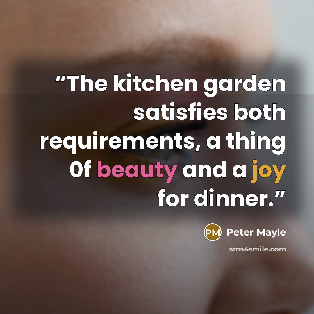 “The kitchen garden satisfies both requirements, a thing 0f beauty and a joy for dinner.” quote by Peter Mayle