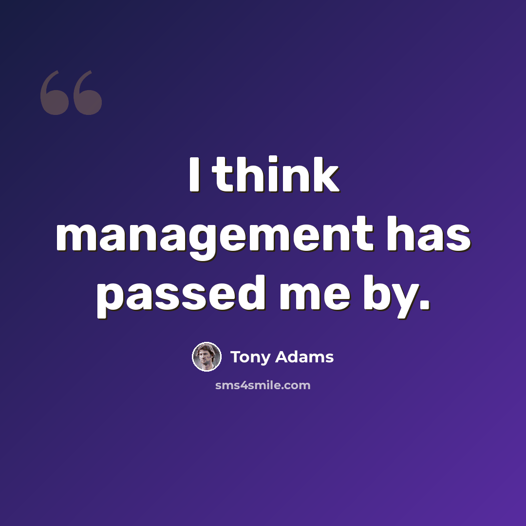 “I think management has passed me by.” quote by Tony Adams