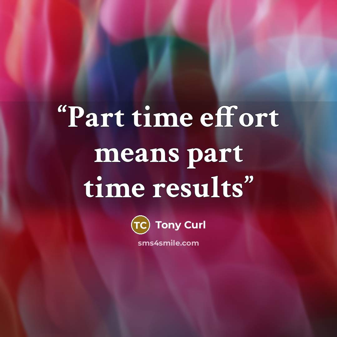 “Part time effort means part time results” quote by Tony Curl