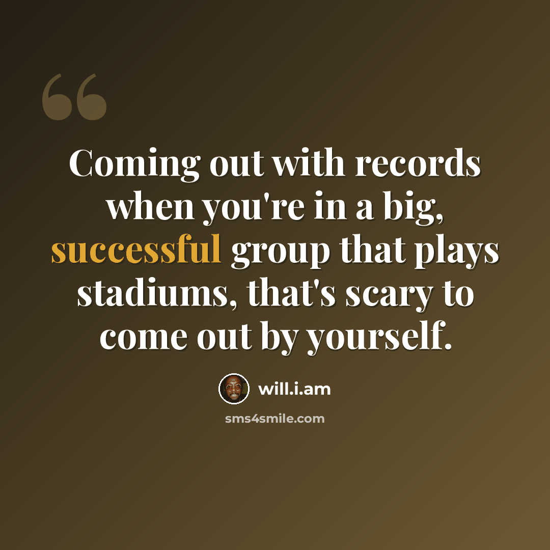 “Coming out with records when you're in a big, successful group that plays stadiums, that's scary to come out by yourself.” quote by will.i.am