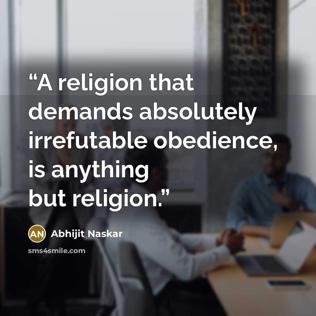 “A religion that demands absolutely irrefutable obedience, is anything but religion.” quote by Abhijit Naskar