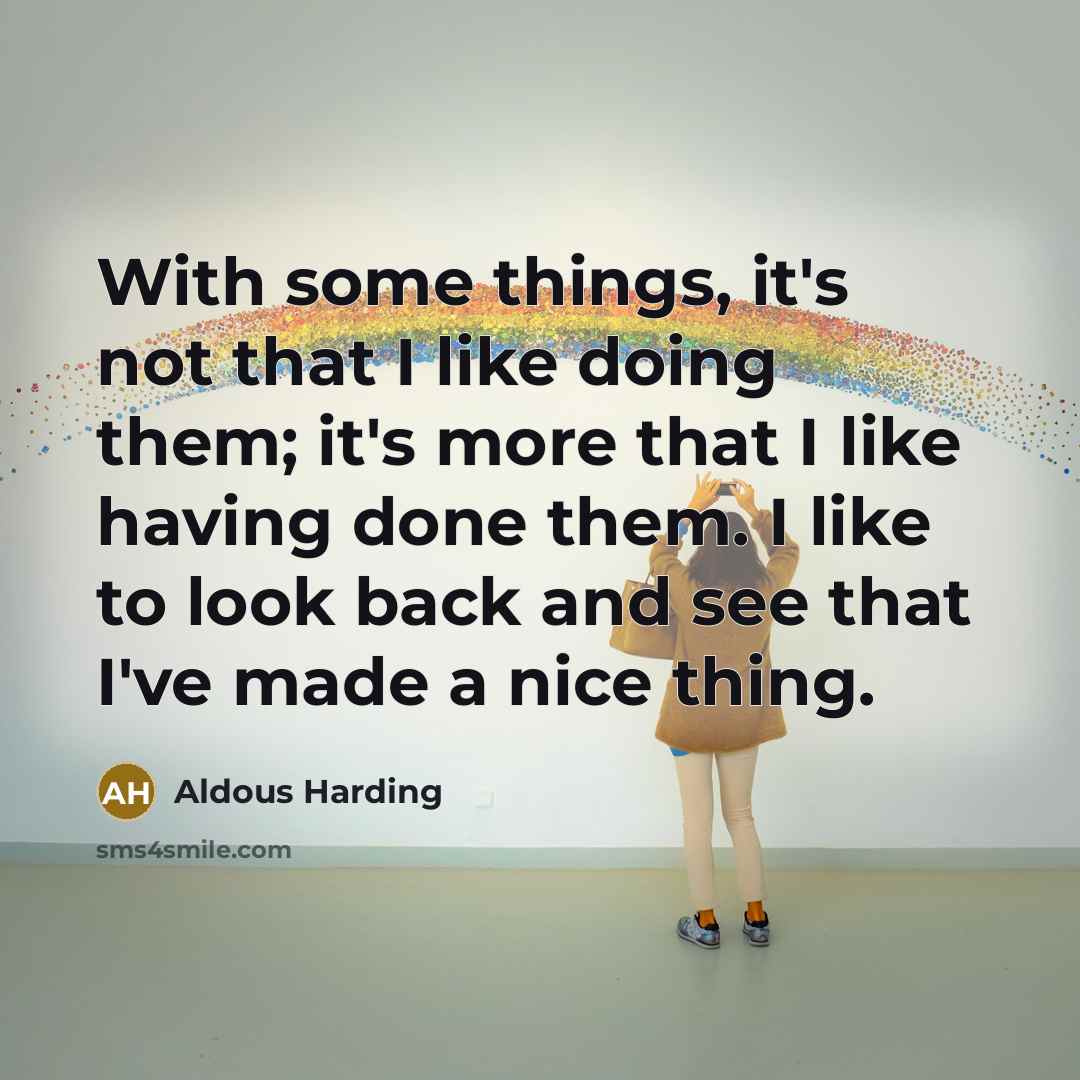 “With some things, it's not that I like doing them; it's more that I like having done them. I like to look back and see that I've made a nice thing.” quote by Aldous Harding