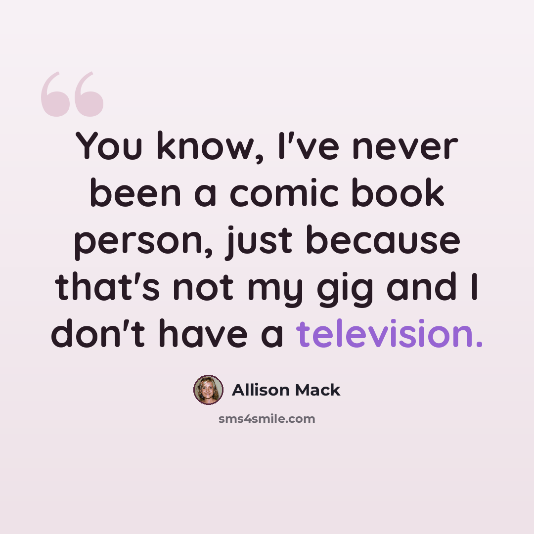 “You know, I've never been a comic book person, just because that's not my gig and I don't have a television.” quote by Allison Mack
