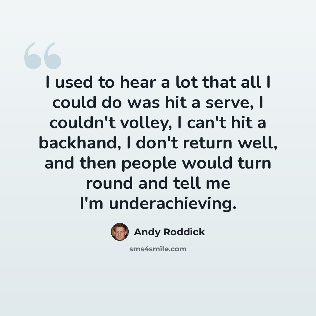 “I used to hear a lot that all I could do was hit a serve, I couldn't volley, I can't hit a backhand, I don't return well, and then people would turn round and tell me I'm underachieving.” quote by Andy Roddick