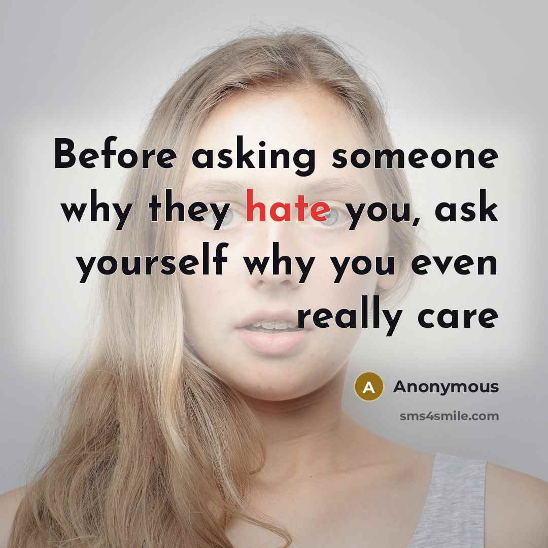 “Before asking someone why they hate you, ask yourself why you even really care” quote by Anonymous