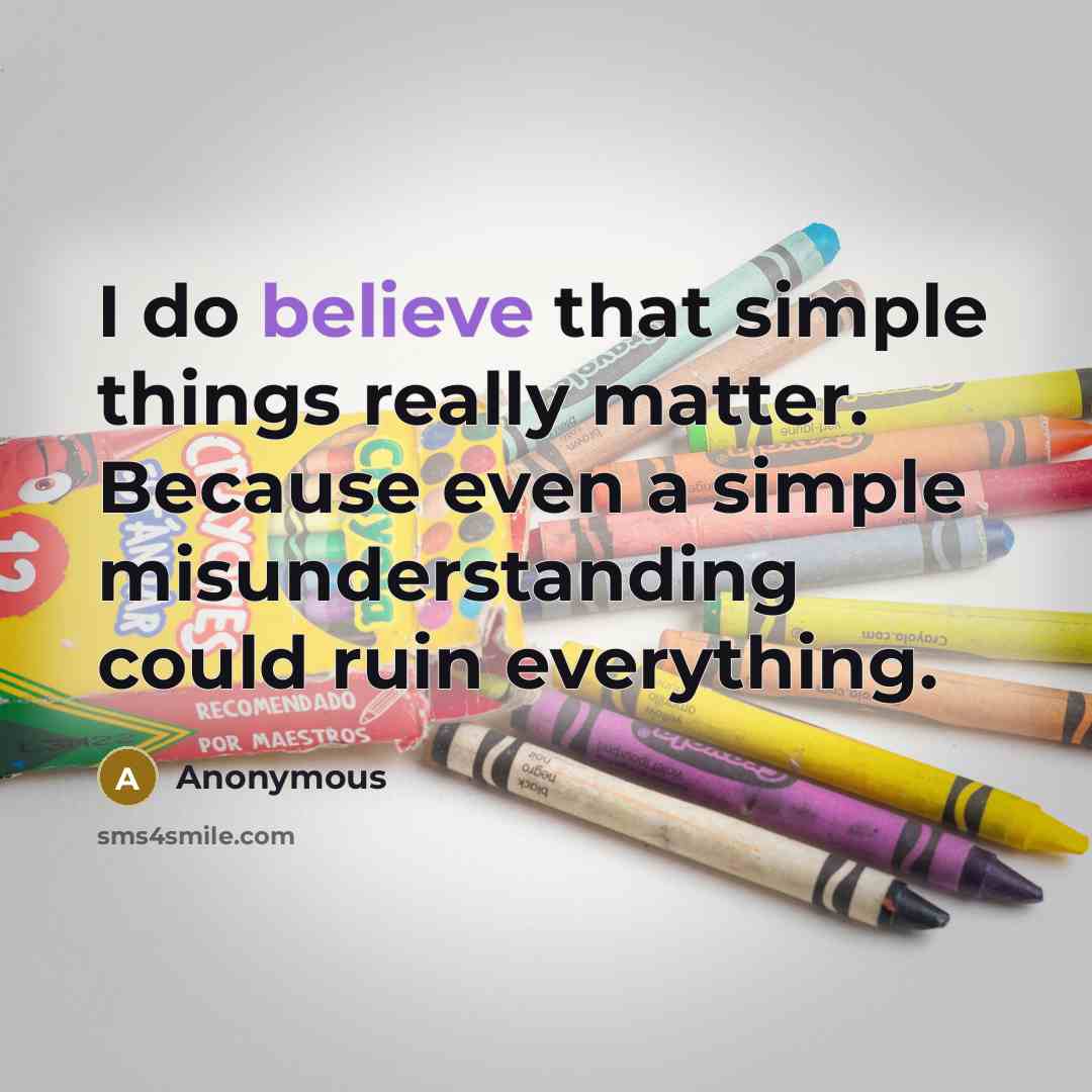 “I do believe that simple things really matter. Because even a simple misunderstanding could ruin everything.” quote by Anonymous