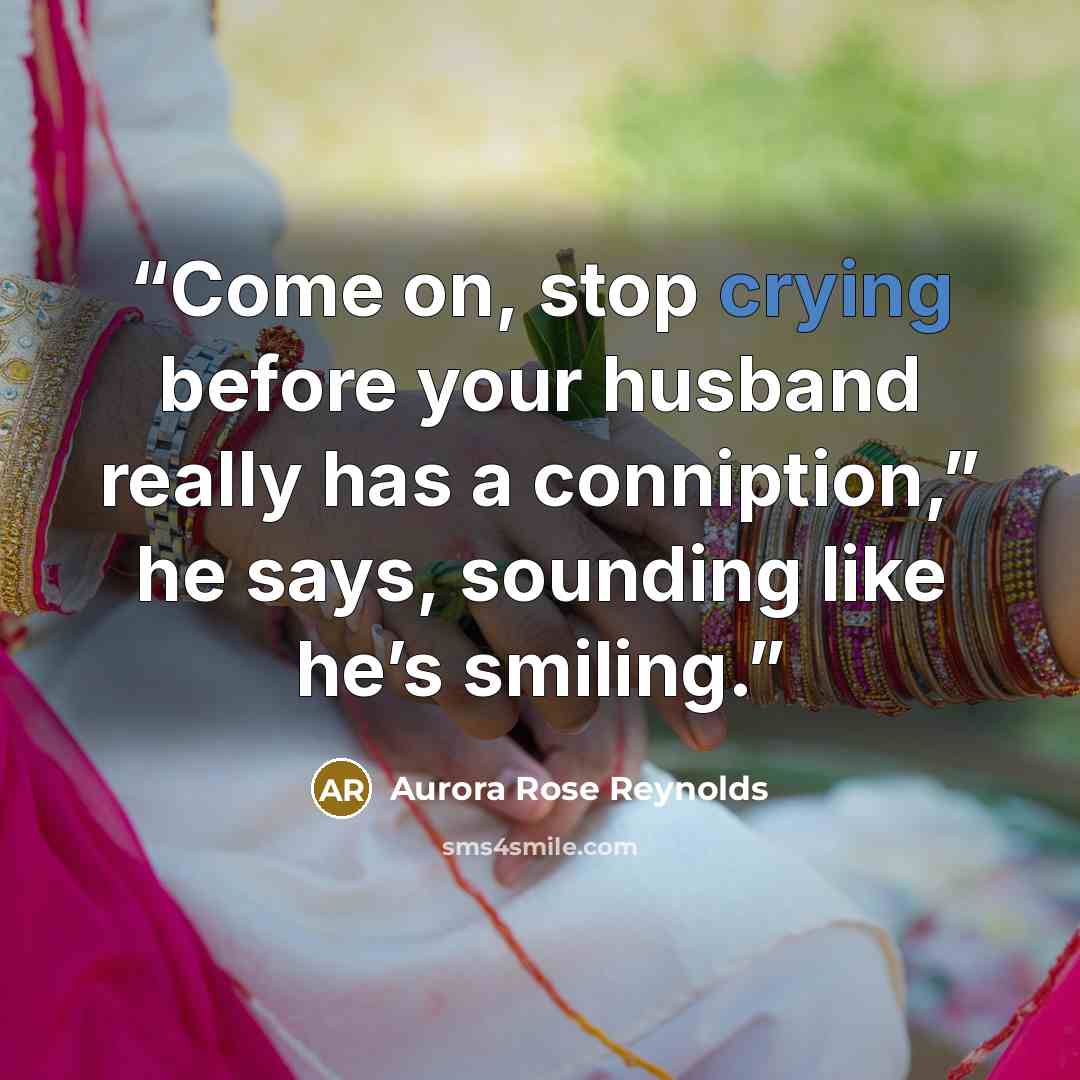 “Come on, stop crying before your husband really has a conniption,” he says, sounding like he’s smiling.” quote by Aurora Rose Reynolds
