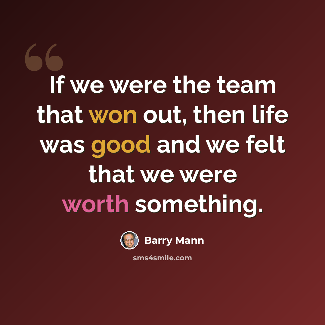 “If we were the team that won out, then life was good and we felt that we were worth something.” quote by Barry Mann