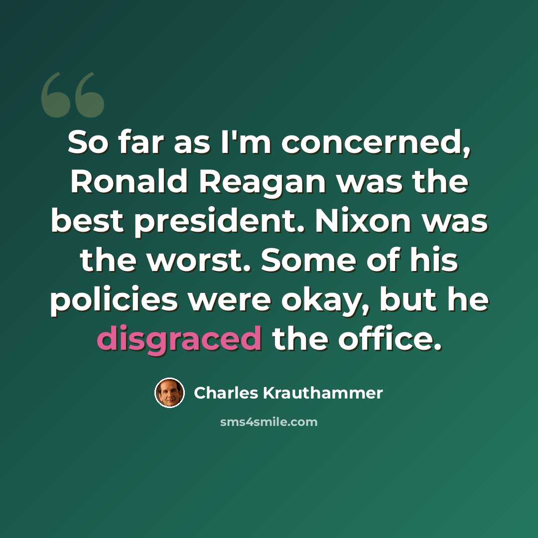 “So far as I'm concerned, Ronald Reagan was the best president. Nixon was the worst. Some of his policies were okay, but he disgraced the office.” quote by Charles Krauthammer