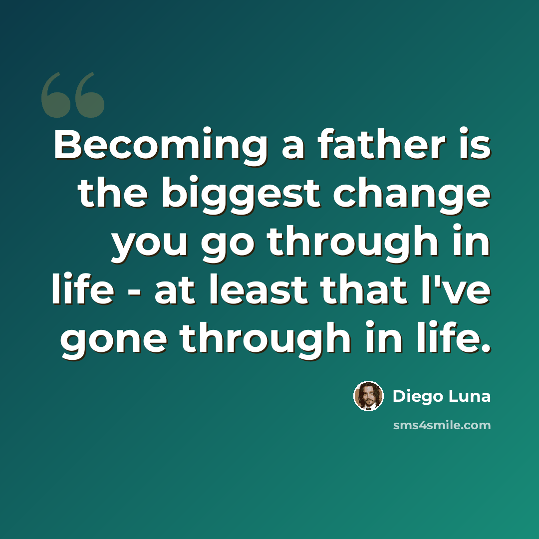 “Becoming a father is the biggest change you go through in life - at least that I've gone through in life.” quote by Diego Luna