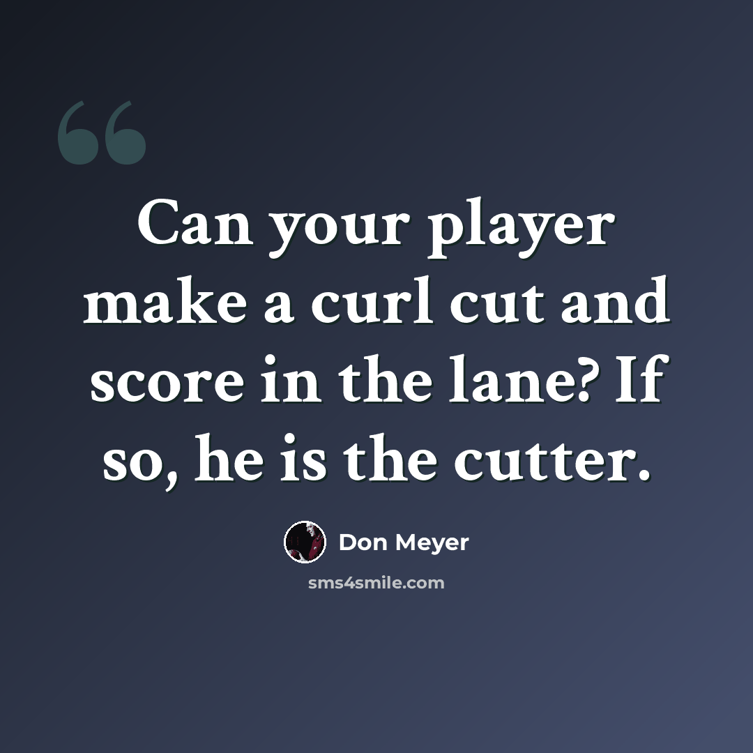 “Can your player make a curl cut and score in the lane? If so, he is the cutter.” quote by Don Meyer