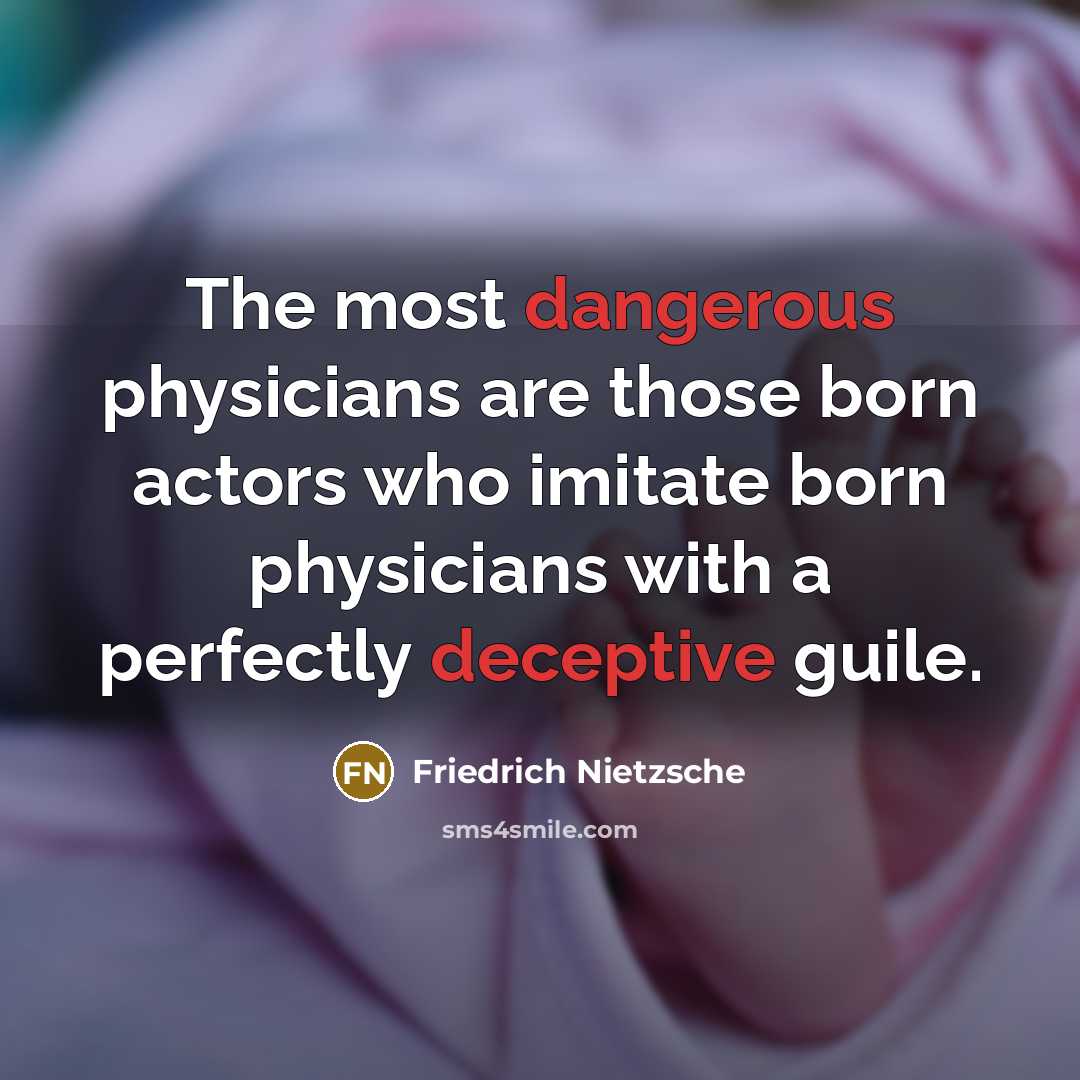 “The most dangerous physicians are those born actors who imitate born physicians with a perfectly deceptive guile.” quote by Friedrich Nietzsche