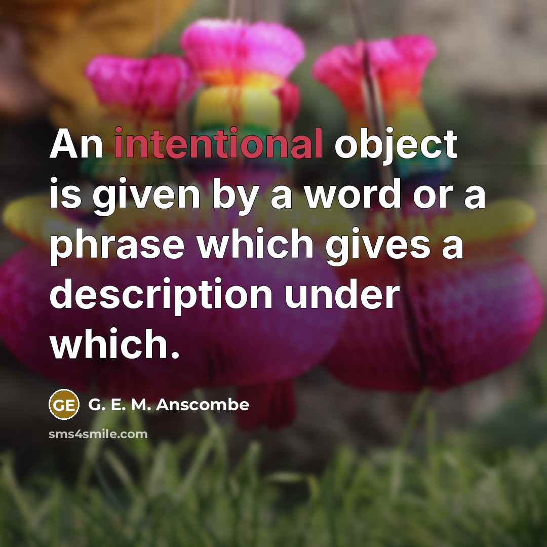 “An intentional object is given by a word or a phrase which gives a description under which.” quote by G. E. M. Anscombe