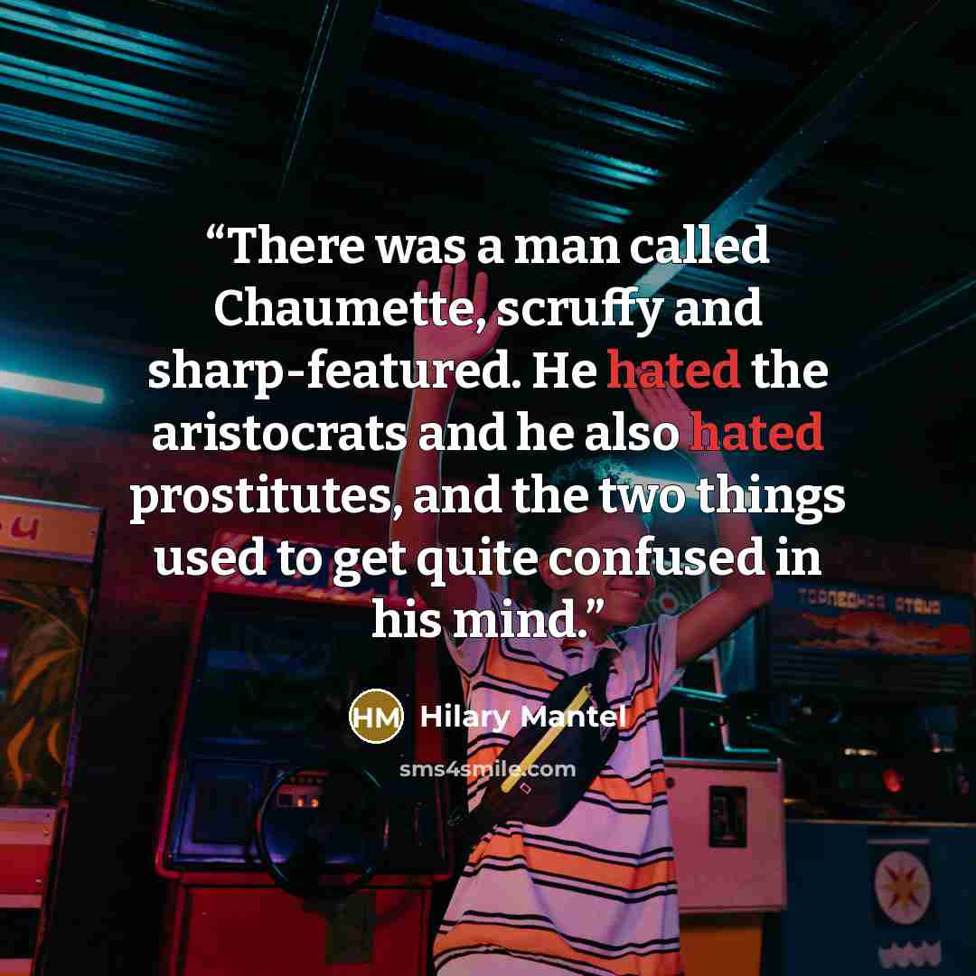 “There was a man called Chaumette, scruffy and sharp-featured. He hated the aristocrats and he also hated prostitutes, and the two things used to get quite confused in his mind.” quote by Hilary Mantel