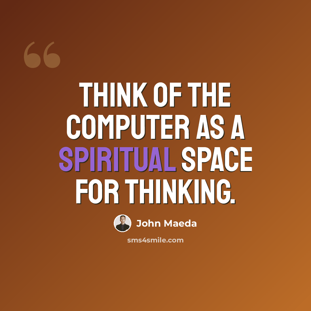 “Think of the computer as a spiritual space for thinking.” quote by John Maeda