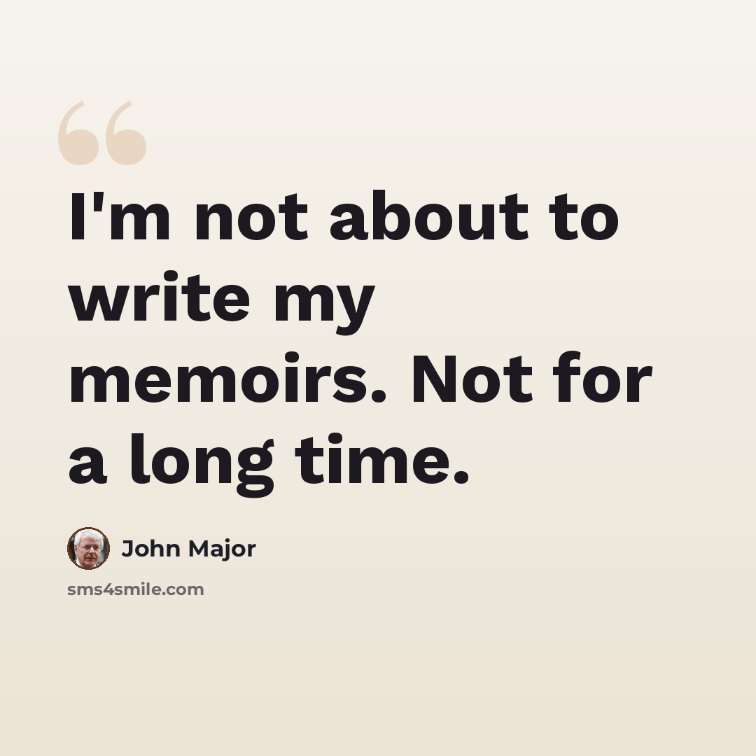 “I'm not about to write my memoirs. Not for a long time.” quote by John Major