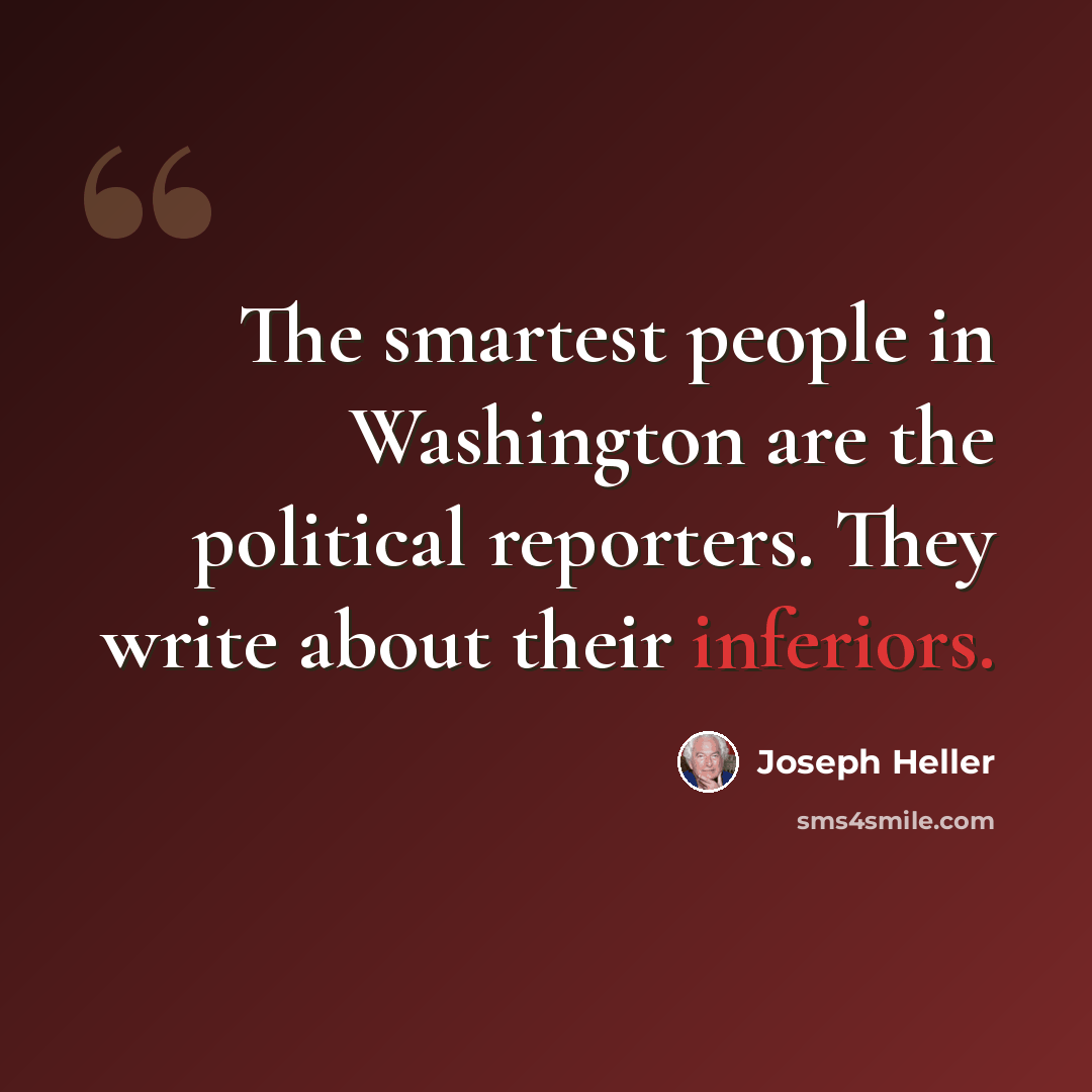 “The smartest people in Washington are the political reporters. They write about their inferiors.” quote by Joseph Heller